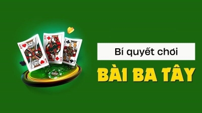 Bí quyết chơi bài ba tây chắc thắng dành cho tân thủ